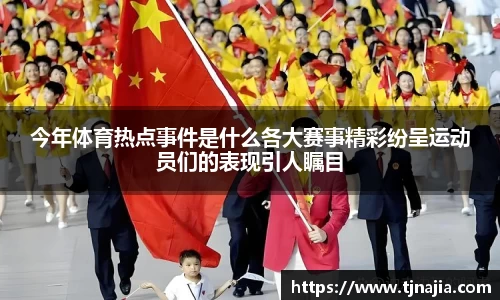 今年体育热点事件是什么各大赛事精彩纷呈运动员们的表现引人瞩目