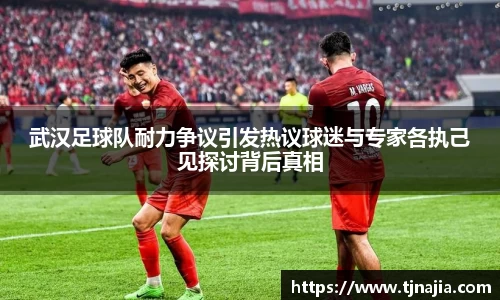 武汉足球队耐力争议引发热议球迷与专家各执己见探讨背后真相