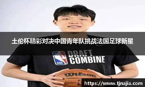 土伦杯精彩对决中国青年队挑战法国足球新星