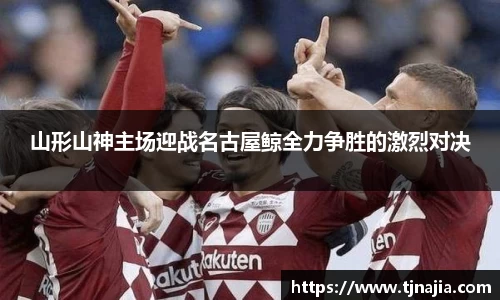 山形山神主场迎战名古屋鲸全力争胜的激烈对决