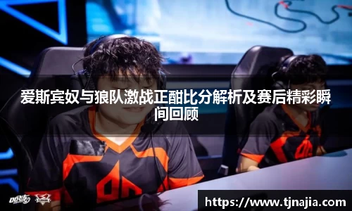 爱斯宾奴与狼队激战正酣比分解析及赛后精彩瞬间回顾
